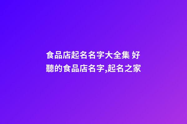 食品店起名名字大全集 好聽的食品店名字,起名之家